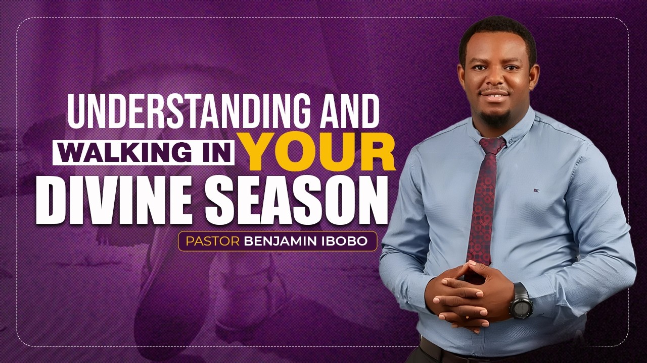 UNDERSTANDING AND WALKING IN YOUR DIVINE SEASON | PASTOR BENJAMIN IBOBO |