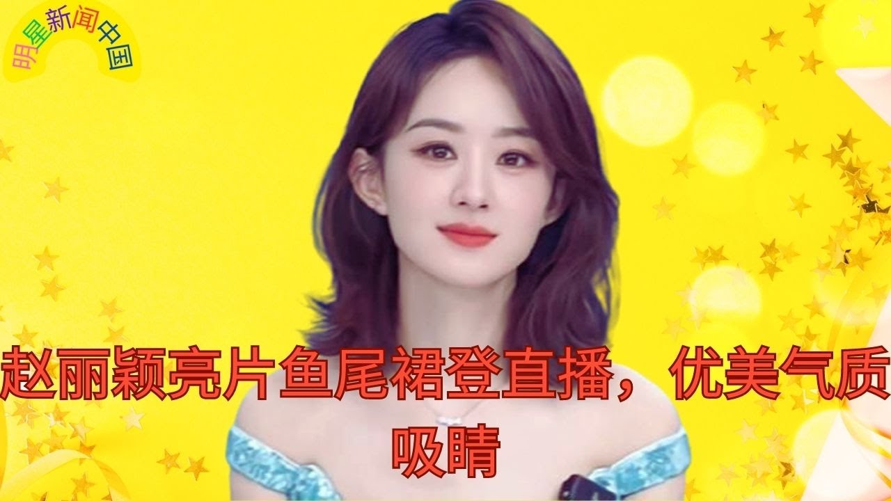 【明星新闻中国5月13日】 #赵丽颖 亮片鱼尾裙登直播，优美气质吸睛 【明星新闻中国】