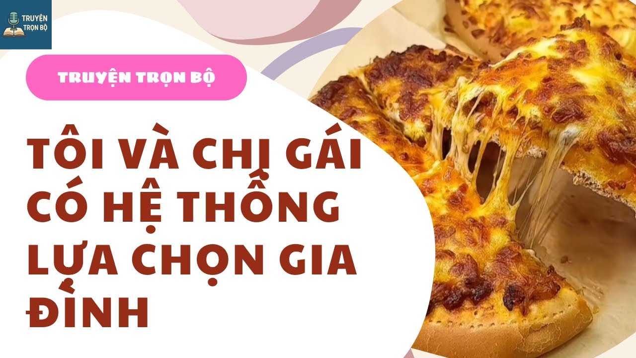 [TRUYỆN TRỌN BỘ] TÔI VÀ CHỊ GÁI CÓ HỆ THỐNG LỰA CHỌN GIA ĐÌNH 