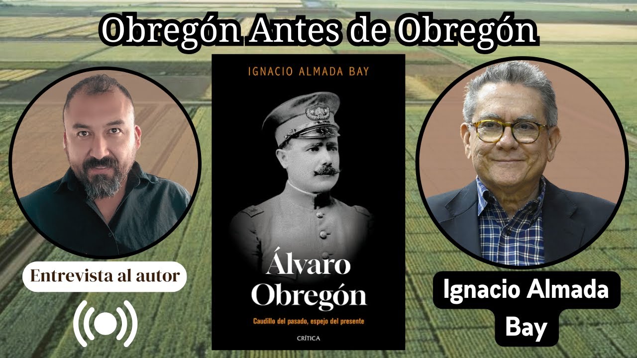 Entrevista al dr. Ignacio Almada Bay // Álvaro Obregón. Caudillo del pasado, espejo del presente