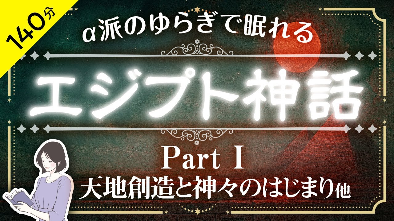 【睡眠導入・眠くなる朗読・途中広告なし】エジプト神話 Part①：第１話〜第２話／α波のゆらぎで眠れる／ASMR／天乃悠の朗読アート