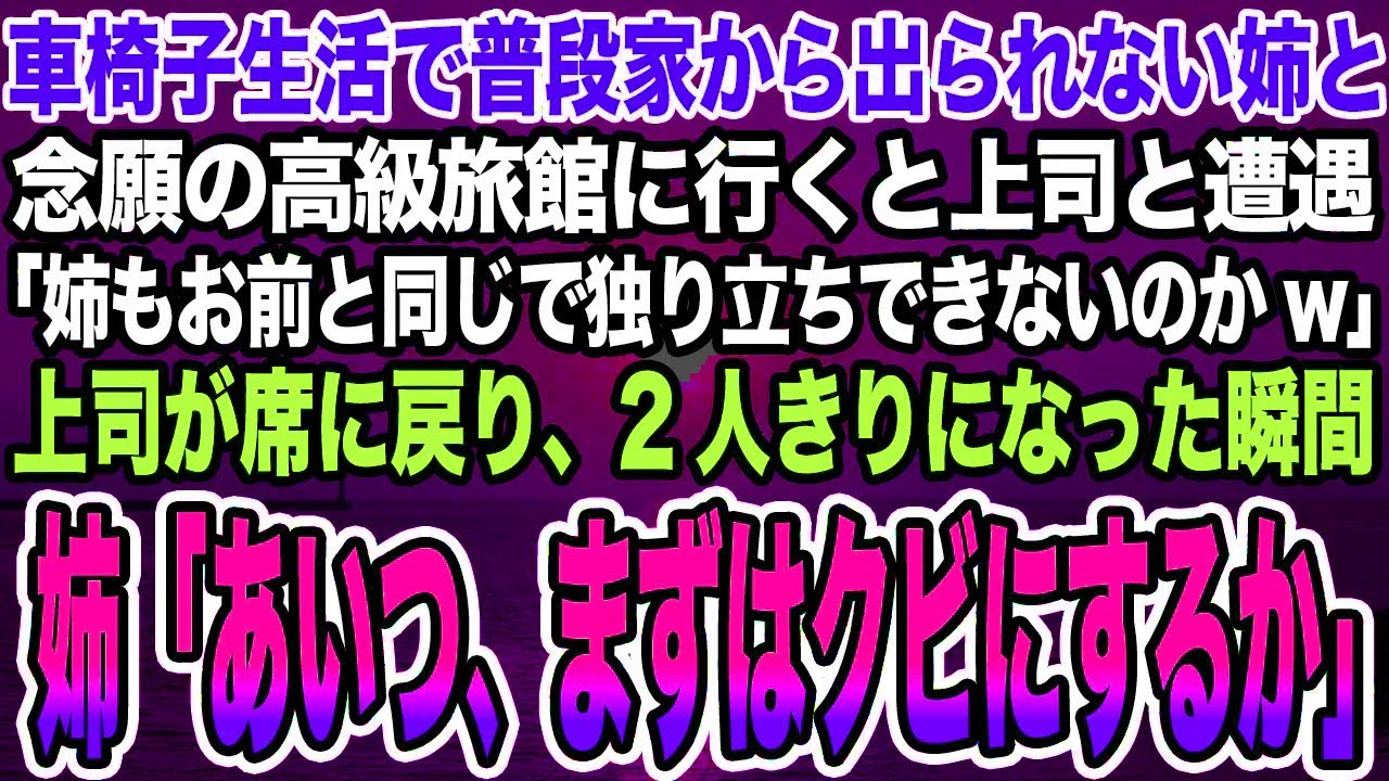 【感動する話】車椅子生活で普段家から出られない姉と念願の高級旅館に行くと上司と遭遇「姉もお前と同じで独り立ちできないのかw」→その後、2人きりになった瞬間姉「あいつ、まずはクビにするか」【泣ける話】