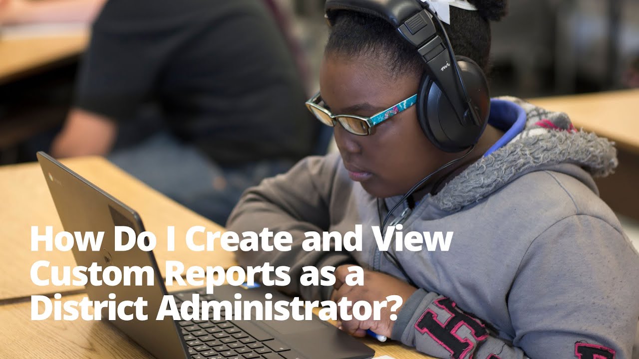 How Do I Create and View Custom Reports as a District Administrator?