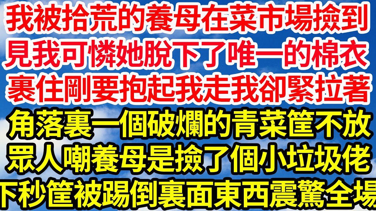 我被拾荒的養母在菜市場撿到，見我可憐她脫下了唯一的棉衣，裹住剛要抱起我走我卻緊拉著，角落裏一個破爛的青菜筐不放，眾人嘲養母是撿了個小垃圾佬，不料下秒筐被踢倒裏面東西震驚全場||笑看人生情感生活