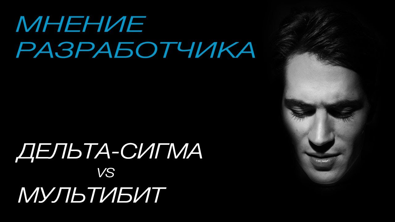Мнение разработчика. Дельта-сигма против мультибит