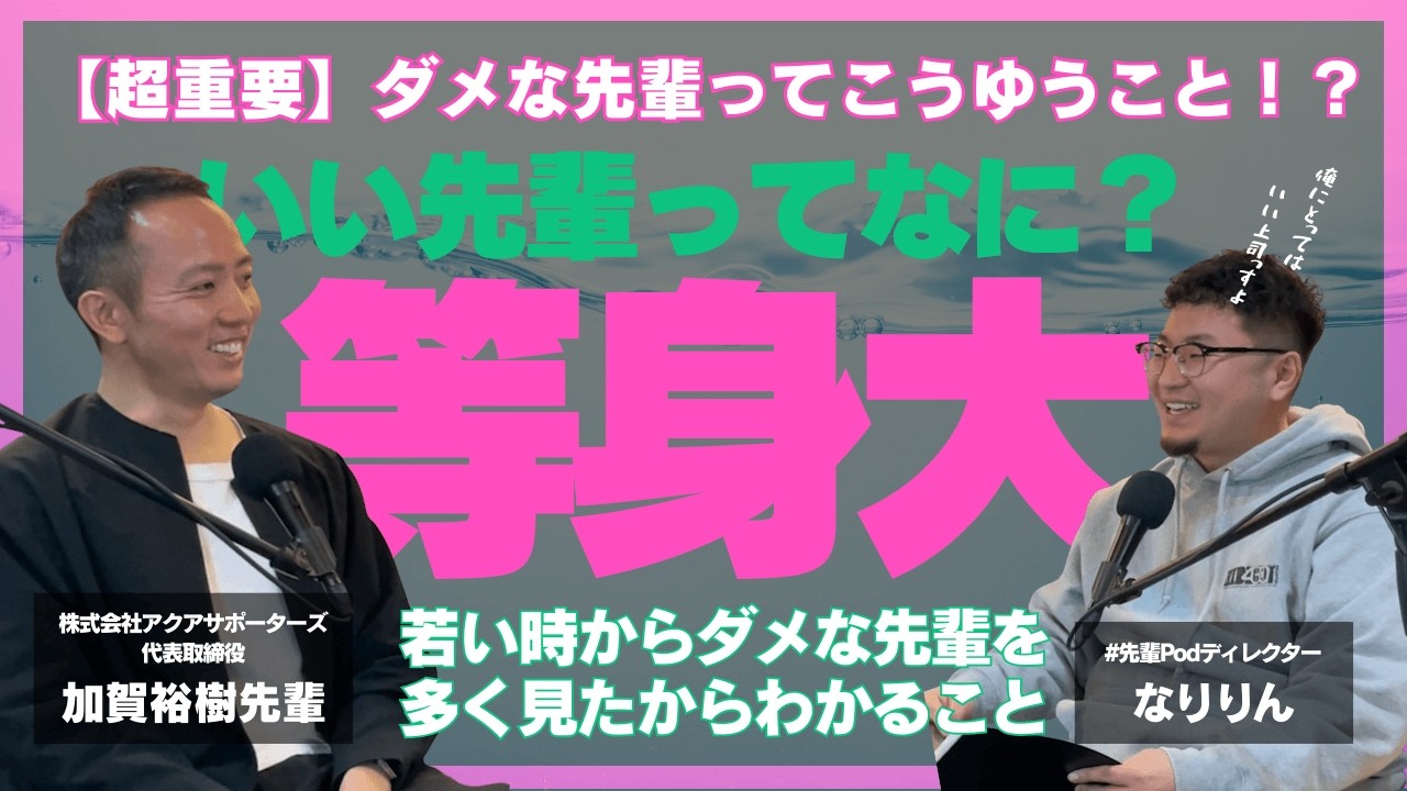 【株式会社アクアサポーターズ代表取締役 加賀祐樹先輩×先輩Podディレクターなりりん】先輩と呼ばれたい : いい先輩って何？