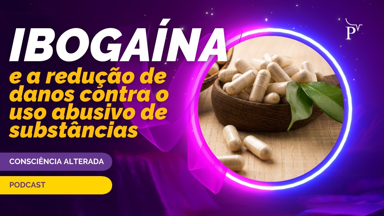 Consciência Alterada | EP 3: Ibogaína e a redução de danos contra o uso abusivo de substâncias