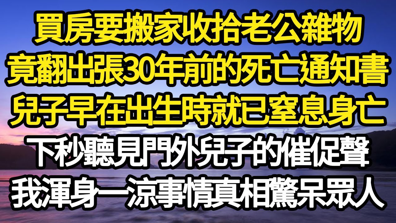 買房要搬家收拾老公雜物，竟翻出張30年前的死亡通知書，兒子早在出生時就已窒息身亡，下秒聽見門外兒子的催促聲，我渾身一涼事情真相驚呆眾人#故事#情感#情感故事#人生#人生經驗#人生故事#生活哲學