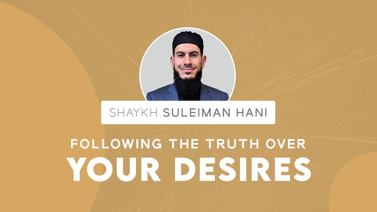 Following The Truth Over Your Desires | Shaykh Suleiman Hani
