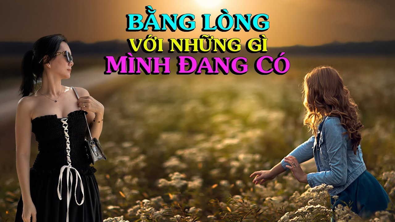BẰNG LÒNG VỚI NHỮNG GÌ MÌNH ĐANG CÓ - Thiền Đạo