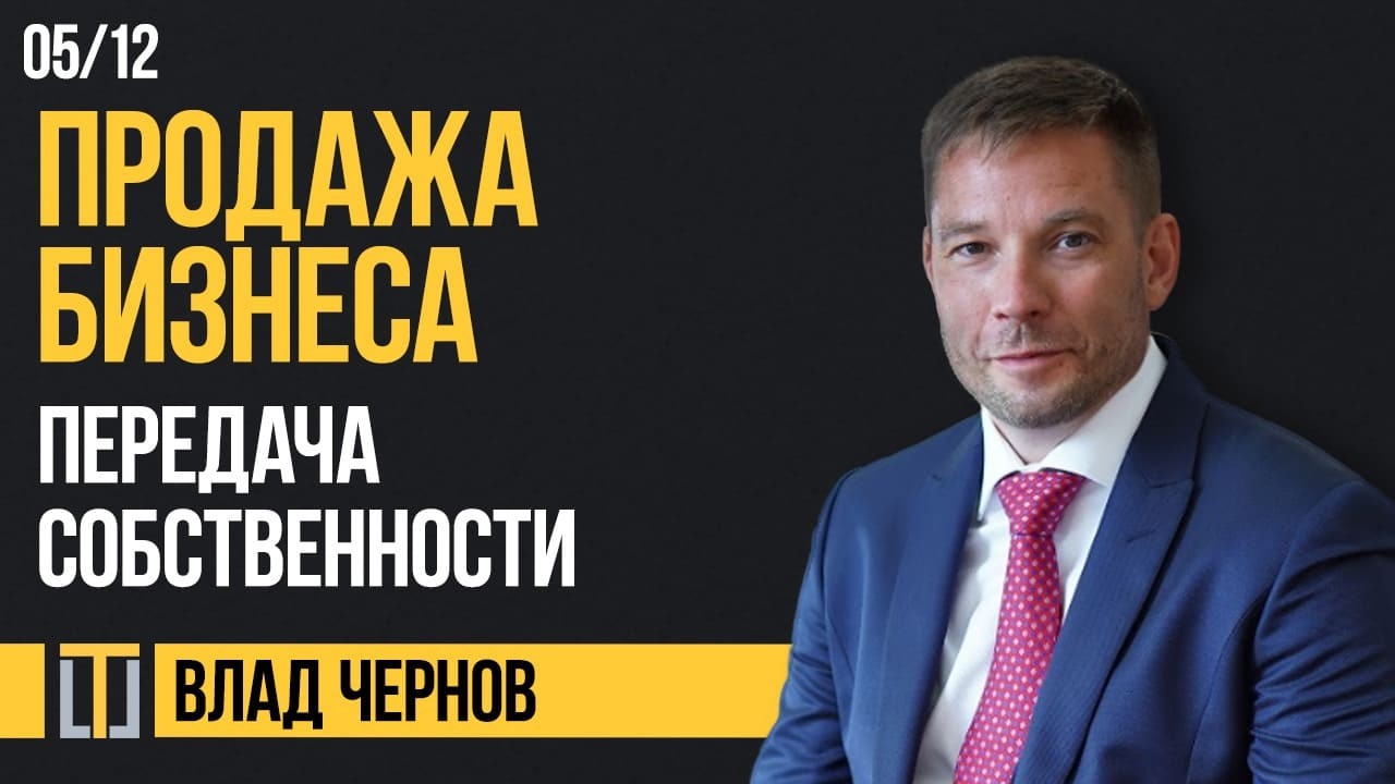 Продажа бизнеса 05. Передача собственности. Влад Чернов