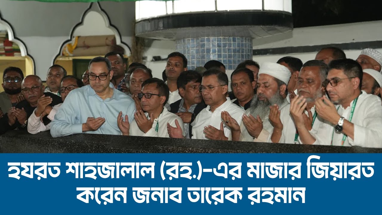 হযরত শাহজালাল (রহ.)-এর মাজার জিয়ারত করছেন জনাব তারেক রহমান