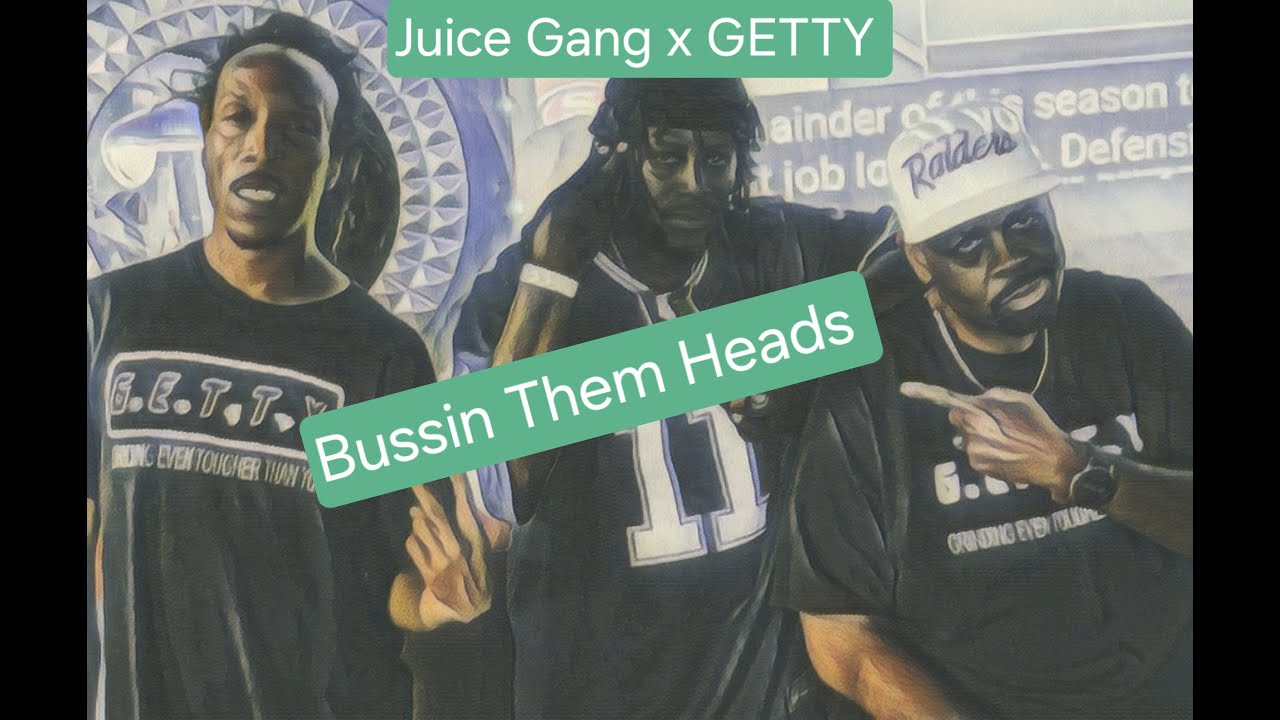Bussin Them Heads ....Juice Gang x GETTY (Visual)