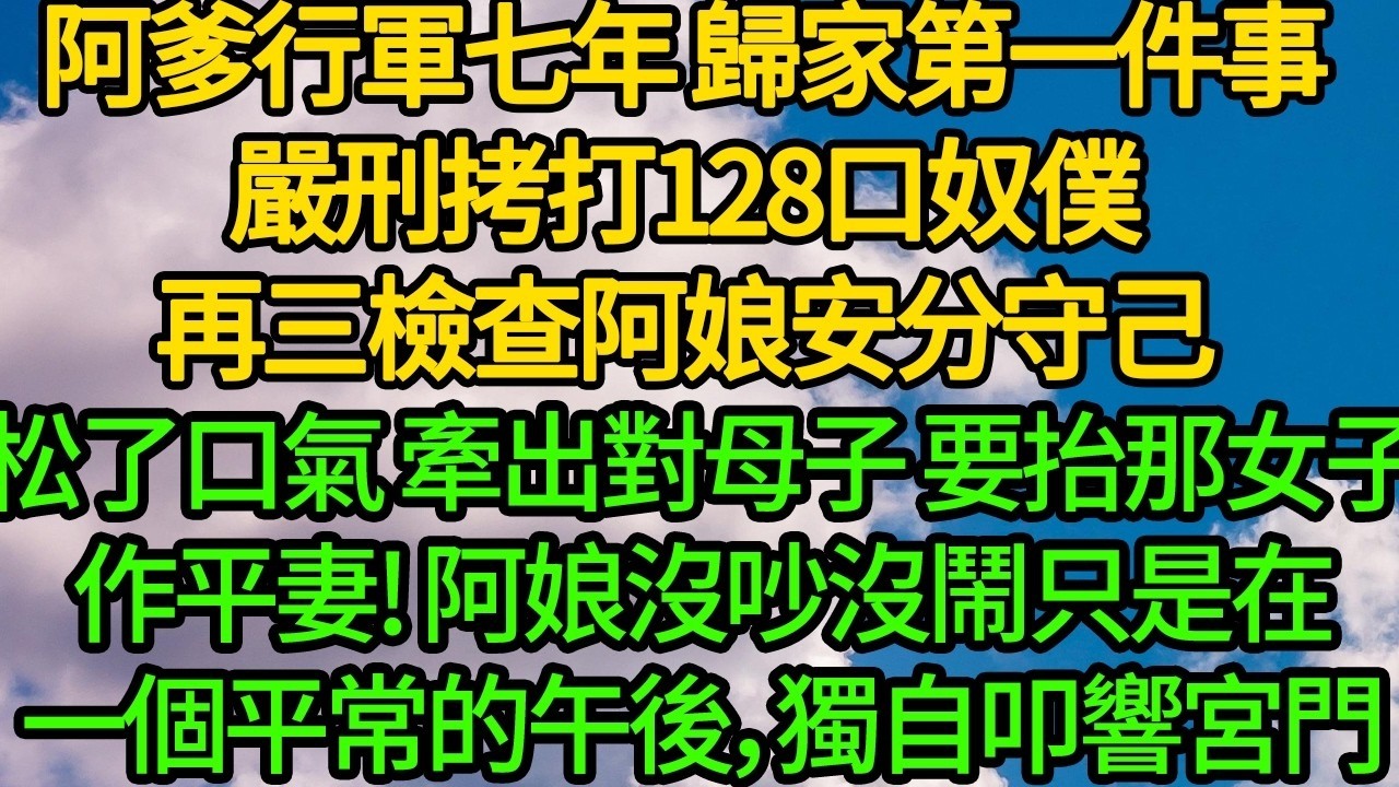 阿爹行軍七年 歸家第一件事嚴刑拷打128口奴僕，再三檢查阿娘安分守己，他松了口氣 牽出對母子 要抬那女子作平妻「綠枝替我生了長子」阿娘沒吵沒鬧，只是在一個平常的午後，獨自叩響宮門