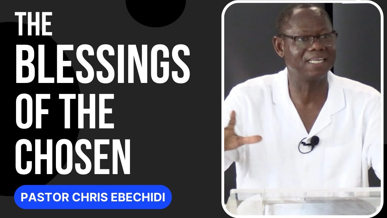 The Blessings Of The Chosen | Pastor Chris Ebechidi | The Peniel Centre