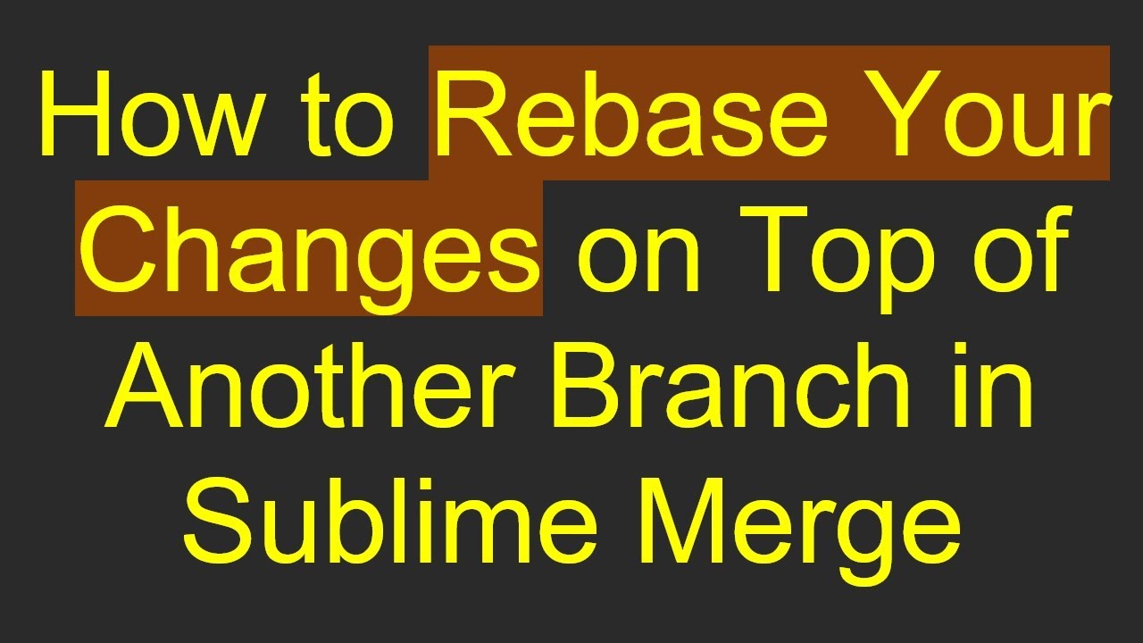 How to Rebase Your Changes on Top of Another Branch in Sublime Merge