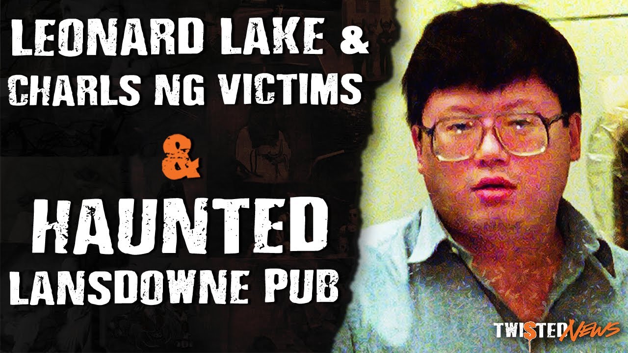 Terrifying Mysteries - Leonard Lake & Charles NG Victims & Haunted Lansdowne Pub