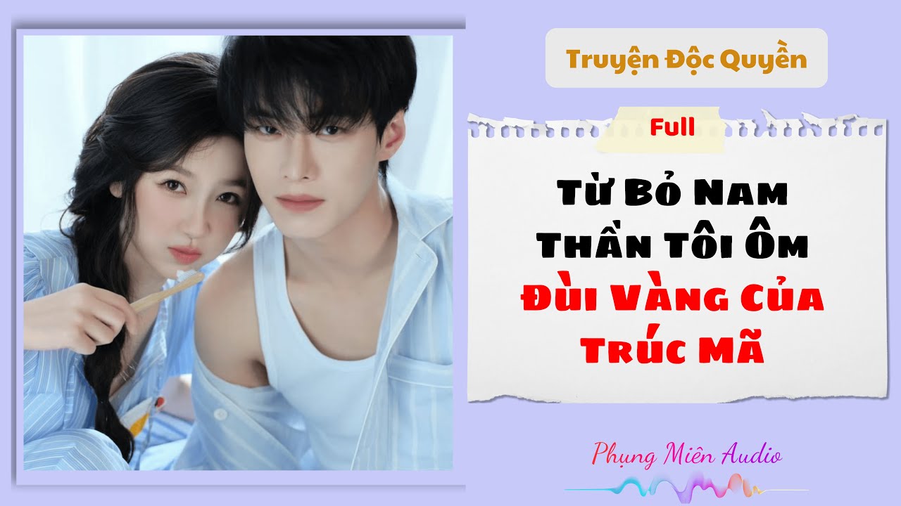 [Truyện Audio] | Từ Bỏ Nam Thần, Tôi Ôm Đùi Vàng Của Trúc Mã | Phụng Miên Audio #audio #truyenaudio
