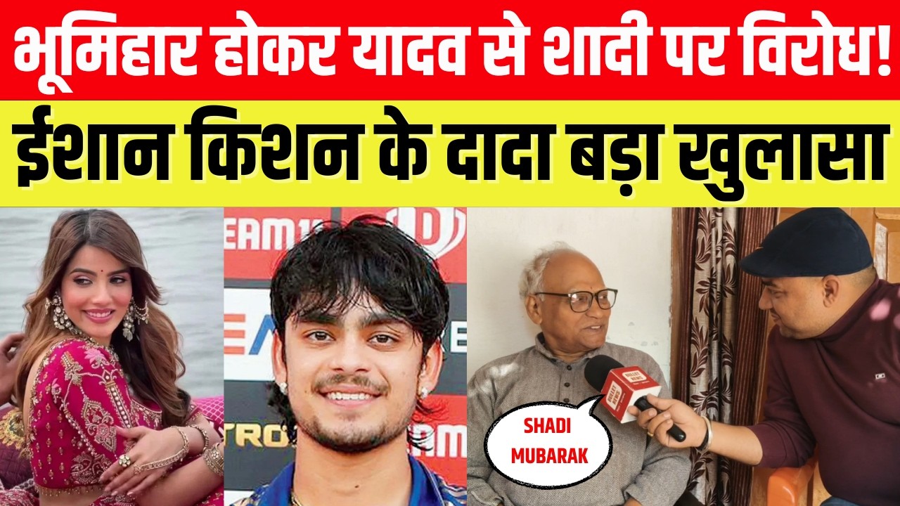 भूमिहार होकर यादव की बेटी से शादी!बिरादरी की नाराज़गी पर ईशान के दादा का बड़ा खुलासा, कौन हैं अदिति.