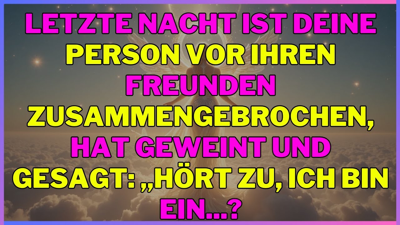 Letzte Nacht ist deine Person vor ihren Freunden zusammengebrochen, hat geweint und gesagt... engel