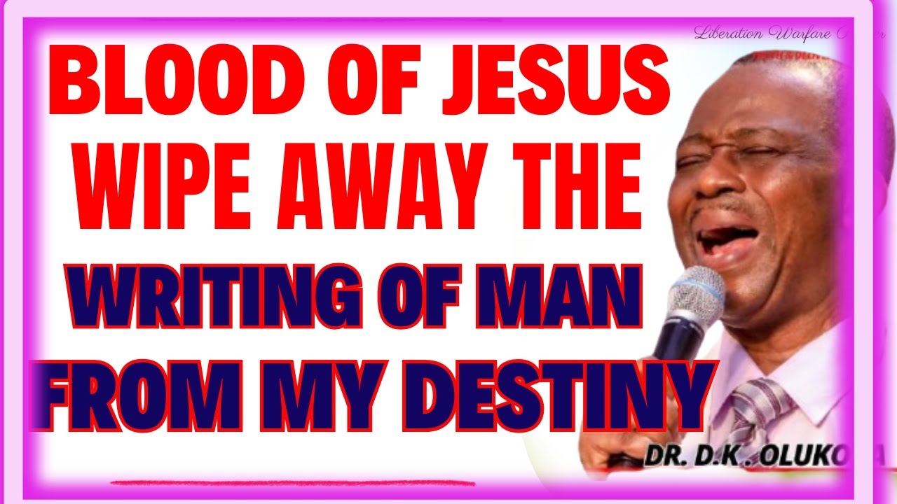 BLOOD OF JESUS WIPE AWAY THE WRITING OF MAN FROM MY DESTINY-  DR DK OLUKOYA MIDNIGHT PRAYERS