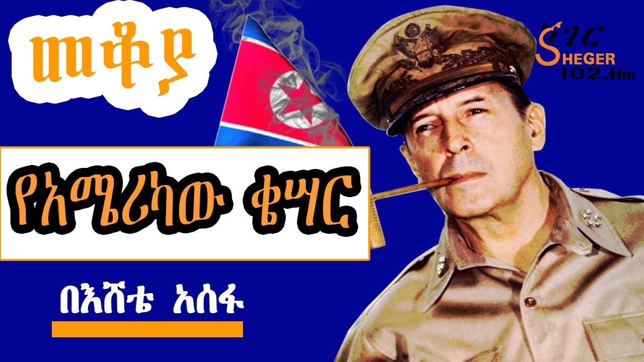 Sheger Mekoya - Douglas MacArthur የአሜሪካው ጀነራል ደግላስ አርተር ማካርተር Eshete Assefa በእሸቴ አሰፋ