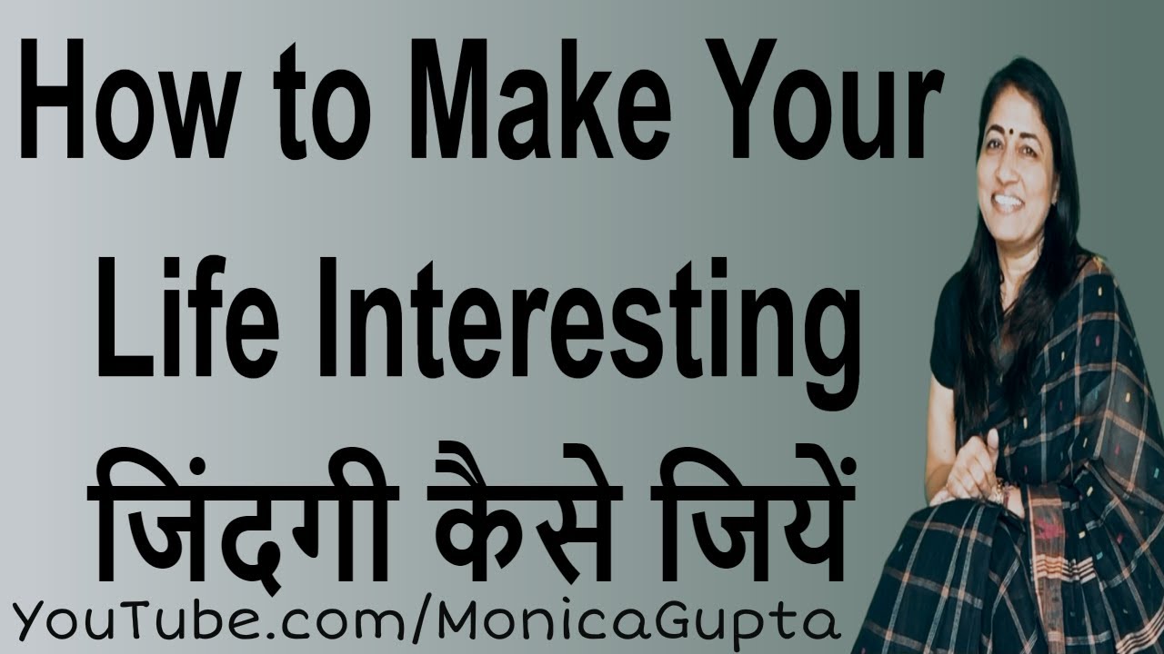 Make Life Interesting - Make Your Life Better - Monica Gupta