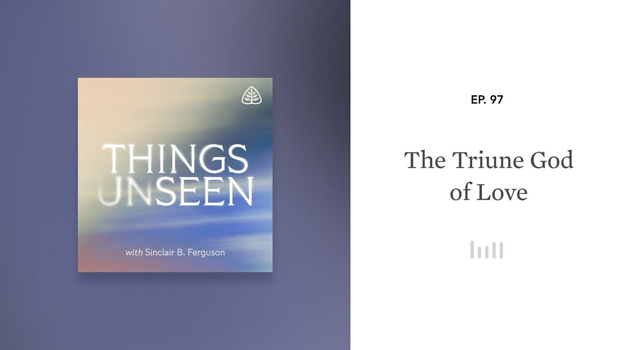 The Triune God of Love: Things Unseen with Sinclair B. Ferguson