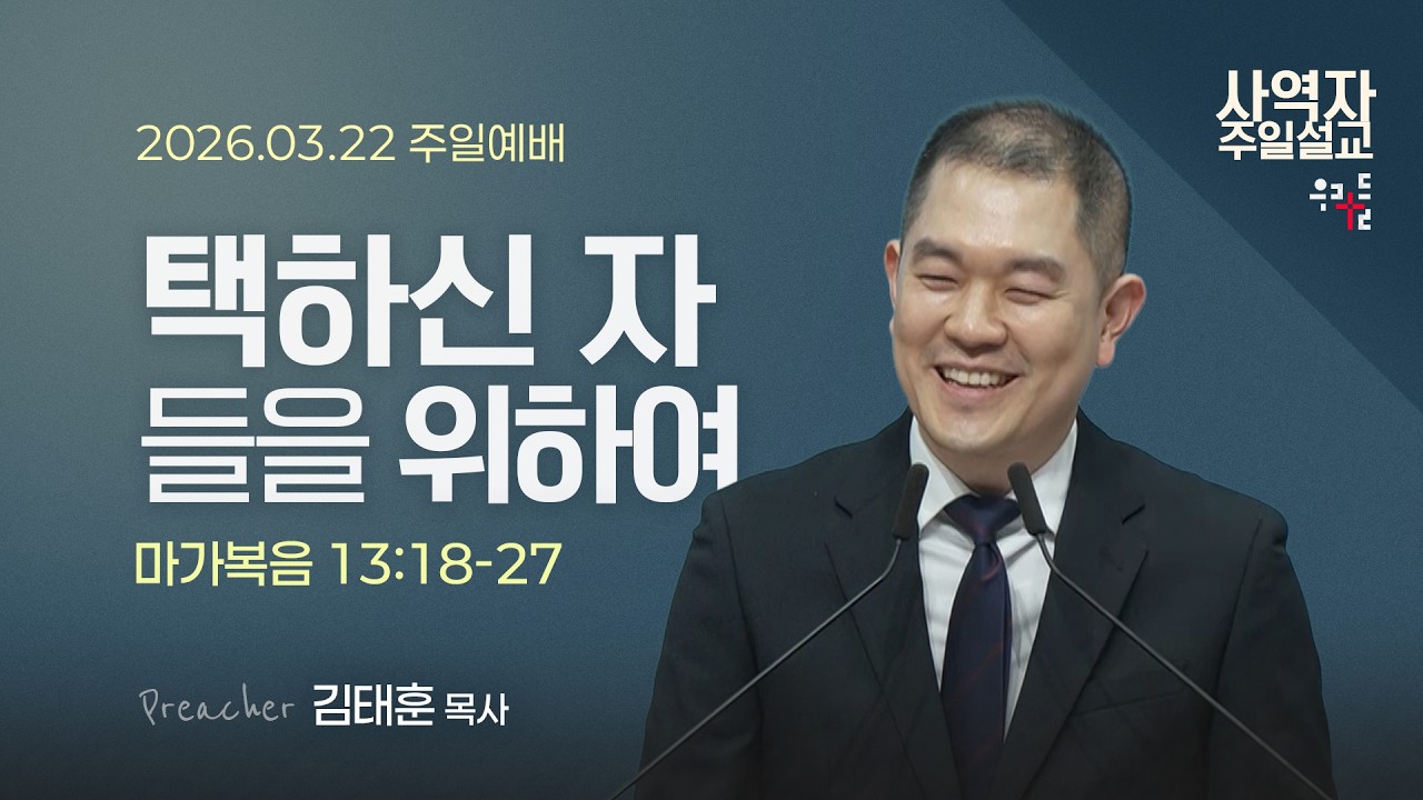 [사역자설교] 택하신 자들을 위하여 / 마가복음 13:18-27 - 김태훈 목사 | 2026.03.22