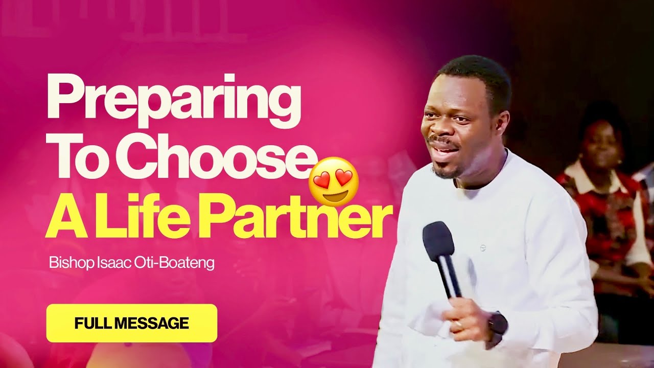 Preparing To Choose A Life Partner ❤️ || Bishop Isaac Oti-Boateng