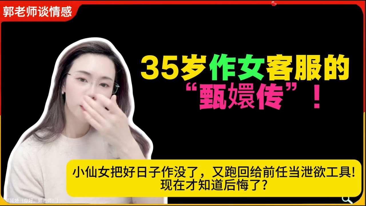 35岁作女客服的“甄嬛传”!把好日子作没了，又跑回给前任当泄欲工具!现在才知道后悔了?郭延娇婚恋咨询