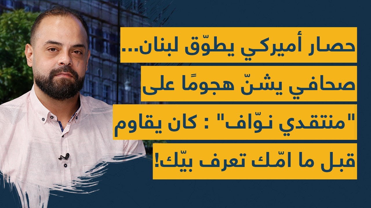 حصار اميركي يطوق لبنان...صحافي يشن هجوماً على 