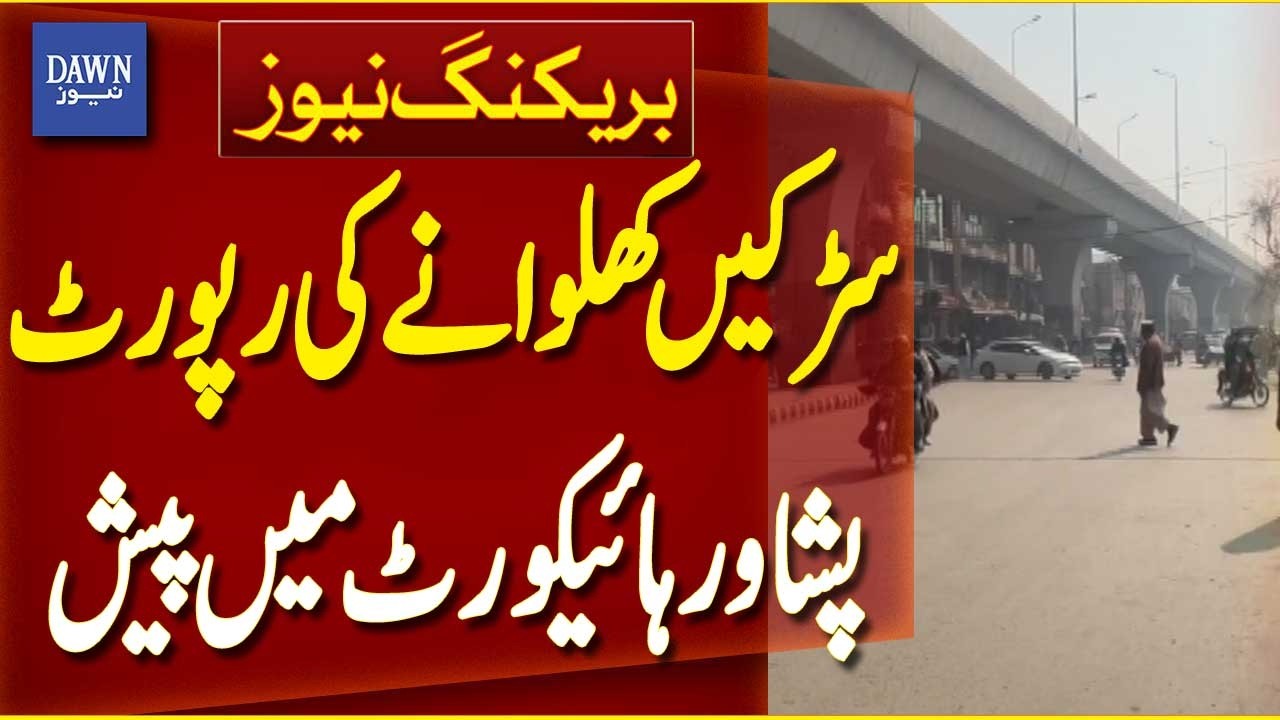 Peshawar High Court Receives Report on Road Reopenings in Khyber Pakhtunkhwa | Dawn News