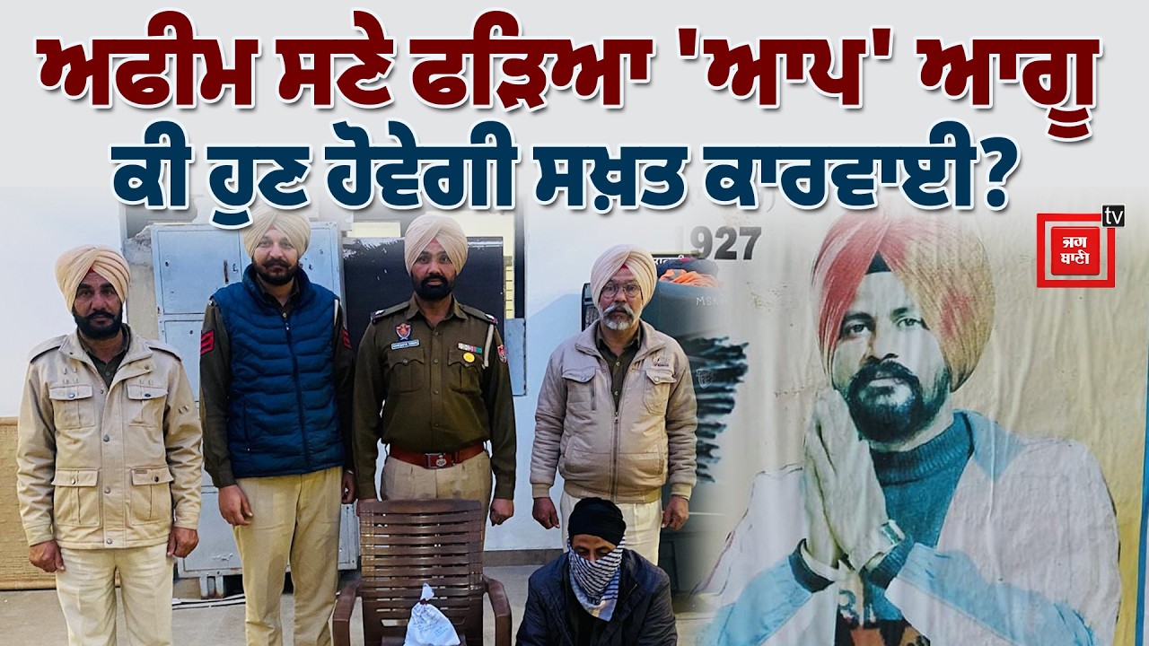 ਅਫੀਮ ਸਮੇਤ 'AAP' ਆਗੂ ਗ੍ਰਿਫ਼ਤਾਰ, ਦੀਵੇ ਥੱਲੇ ਹਨ੍ਹੇਰਾ, ਅਫੀਮ ਨਾਲ ਆਪ ਆਗੂ ਗ੍ਰਿਫਤਾਰ, Live