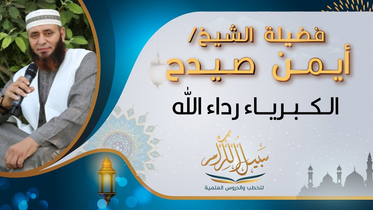 فضيلة الشيخ / ايمن صيدح...  الكبرياء رداء الله