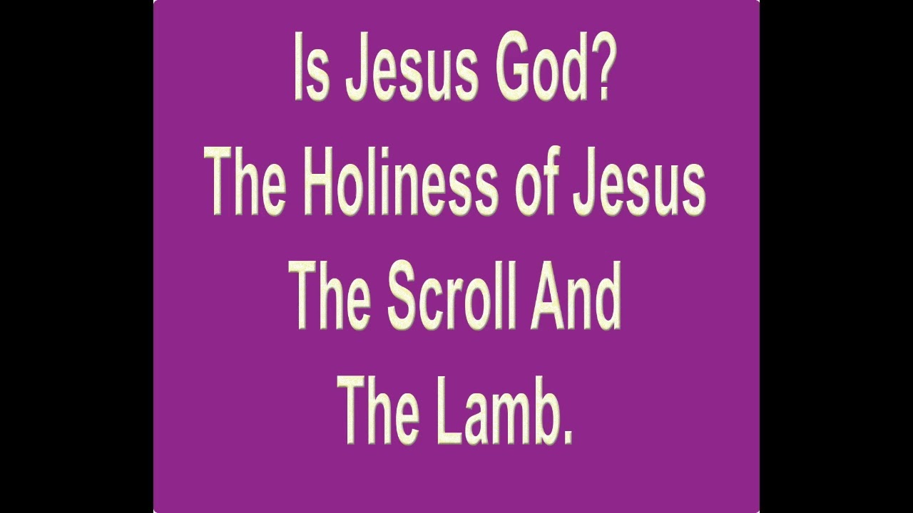 Is Jesus God? The Holiness of Jesus Christ. The Scroll and The Lamb