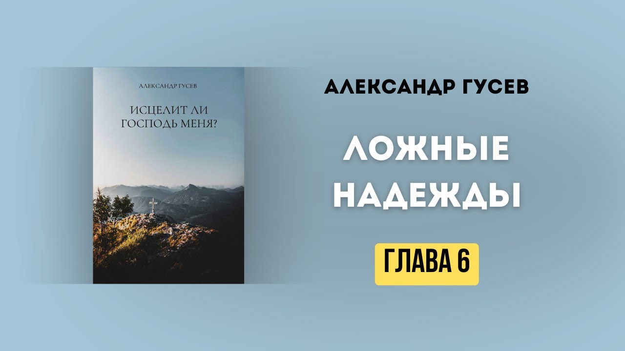 ЛОЖНЫЕ НАДЕЖДЫ «Исцелит ли Господь меня?» глава 6.Александр Гусев.(Аудиокнига)