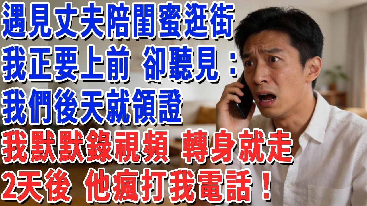 遇見丈夫陪閨蜜逛街，我正要上前 卻聽見：我們後天就領證，我默默錄視頻 轉身就走，2天後 他瘋打我電話！#妮妮故事會 #情感故事 #老年生活