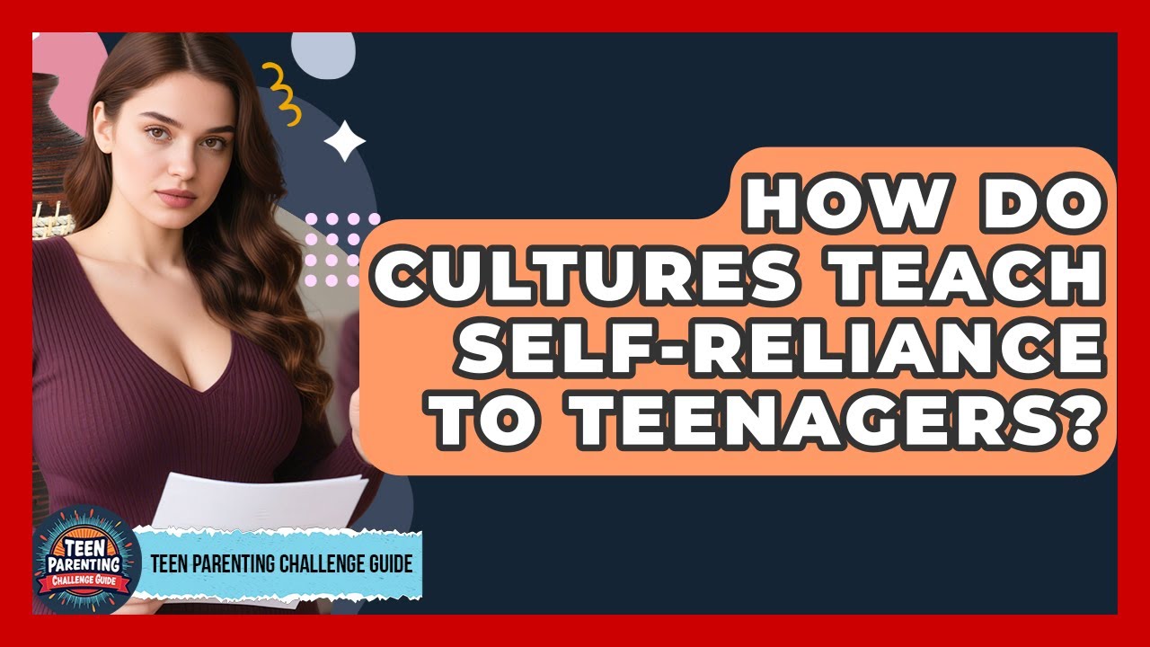 How Do Cultures Teach Self-reliance To Teenagers? - Teen Parenting Challenge Guide