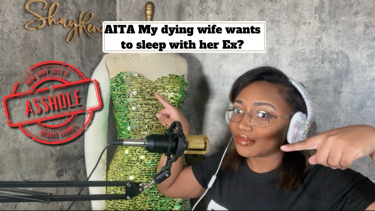AITA My dying wife wants to sleep with her ex? Reddit Stories