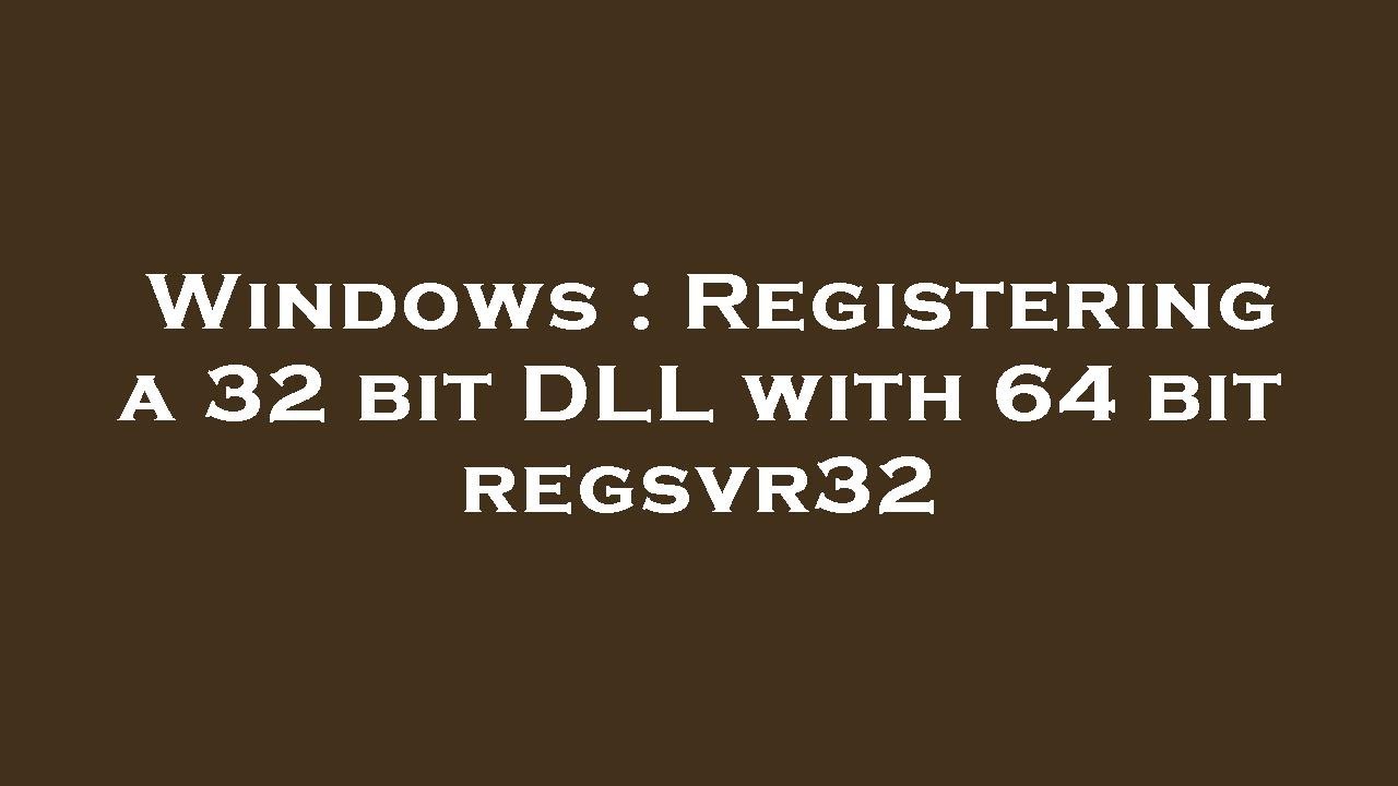 Windows : Registering a 32 bit DLL with 64 bit regsvr32