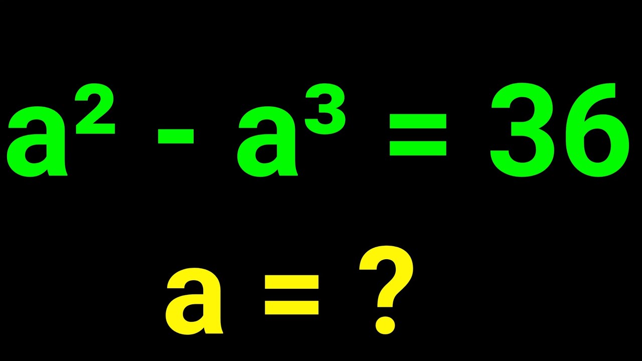 MATH OLYMPIAD | Can you solve this?  a² - a³ = 36, a = ?