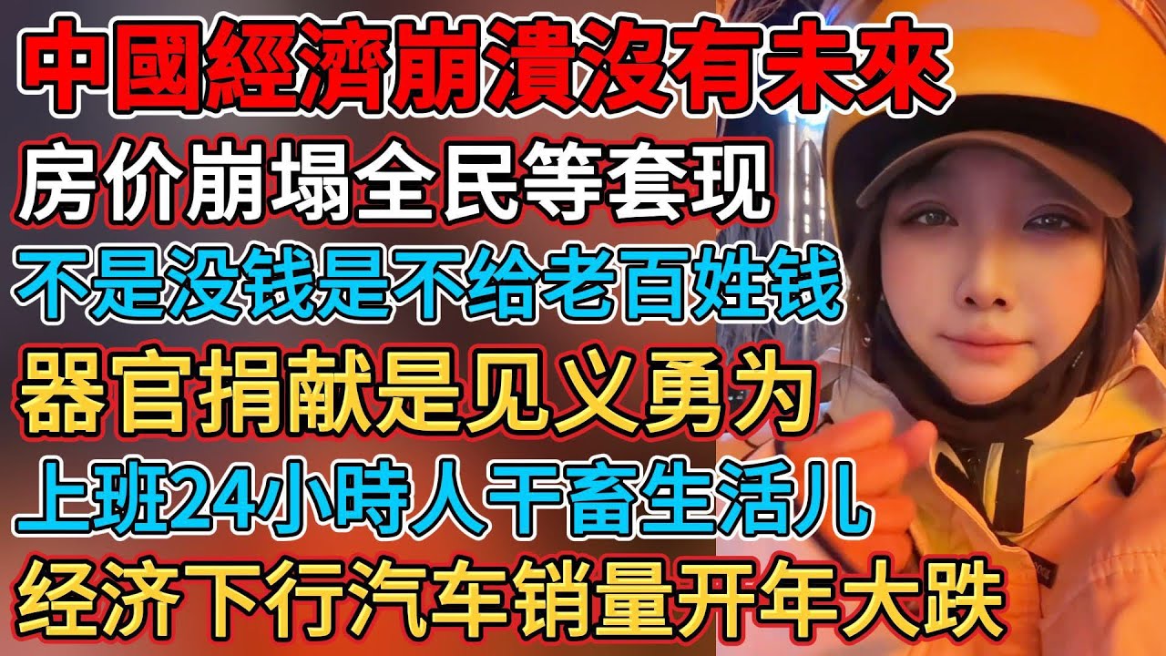 中國經濟崩潰沒有未來，經濟下行汽車銷量開年大跌，上班24小時人幹畜生活兒，不是沒錢是不想給老百姓錢，房價崩塌全民等套現，經濟蕭條掙錢比面子重要，器官捐獻是見義勇為，生意難做駕校請托兒演戲