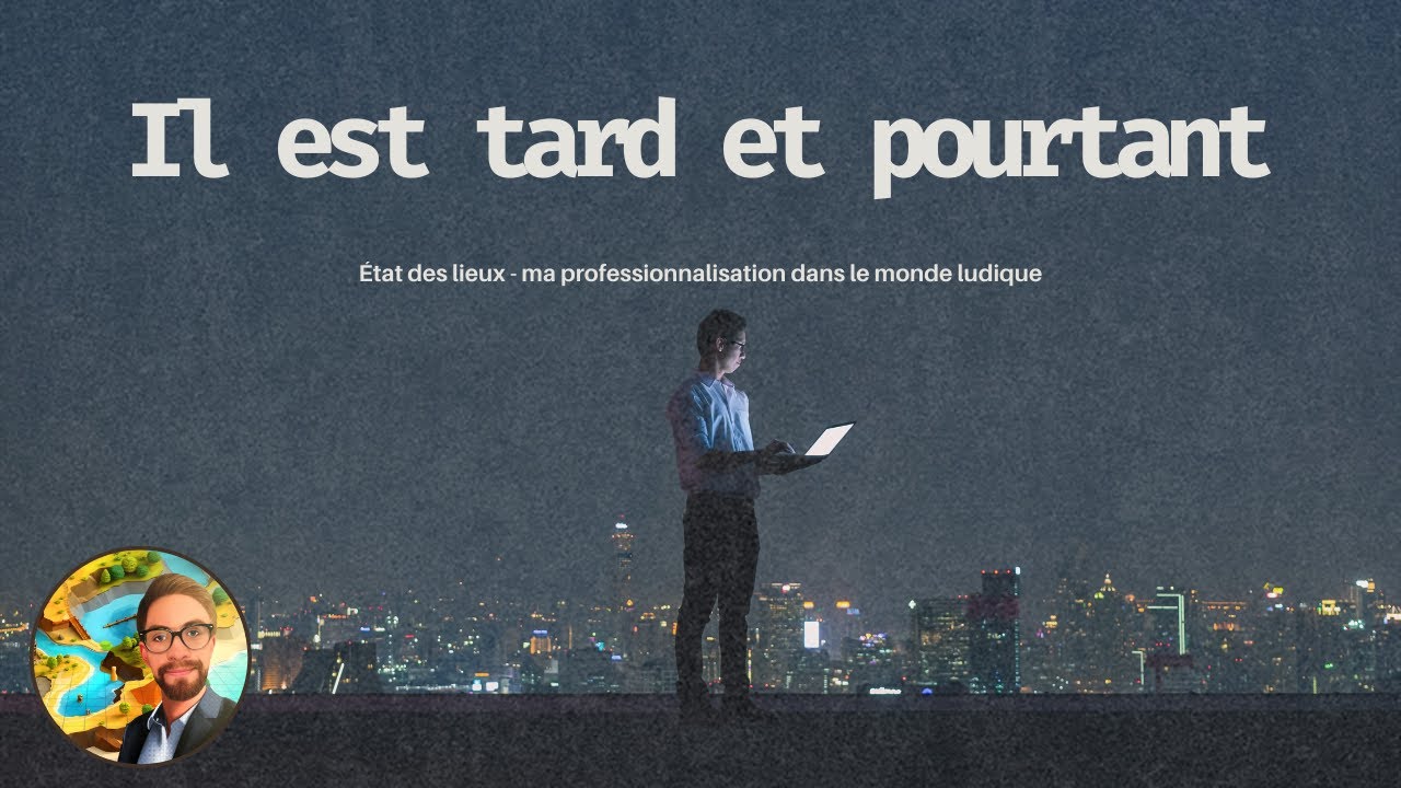 Il est tard et pourtant - État des lieux (ma professionnalisation dans le monde ludique)