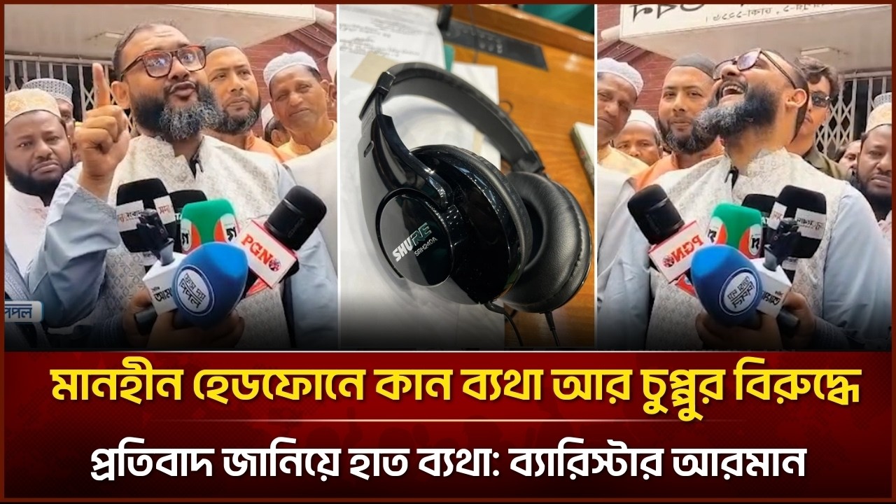 মানহীন হেডফোনে কান ব্যথা আর চুপ্পুর বিরুদ্ধে প্রতিবাদ জানিয়ে হাত ব্যথা: ব্যারিস্টার আরমান