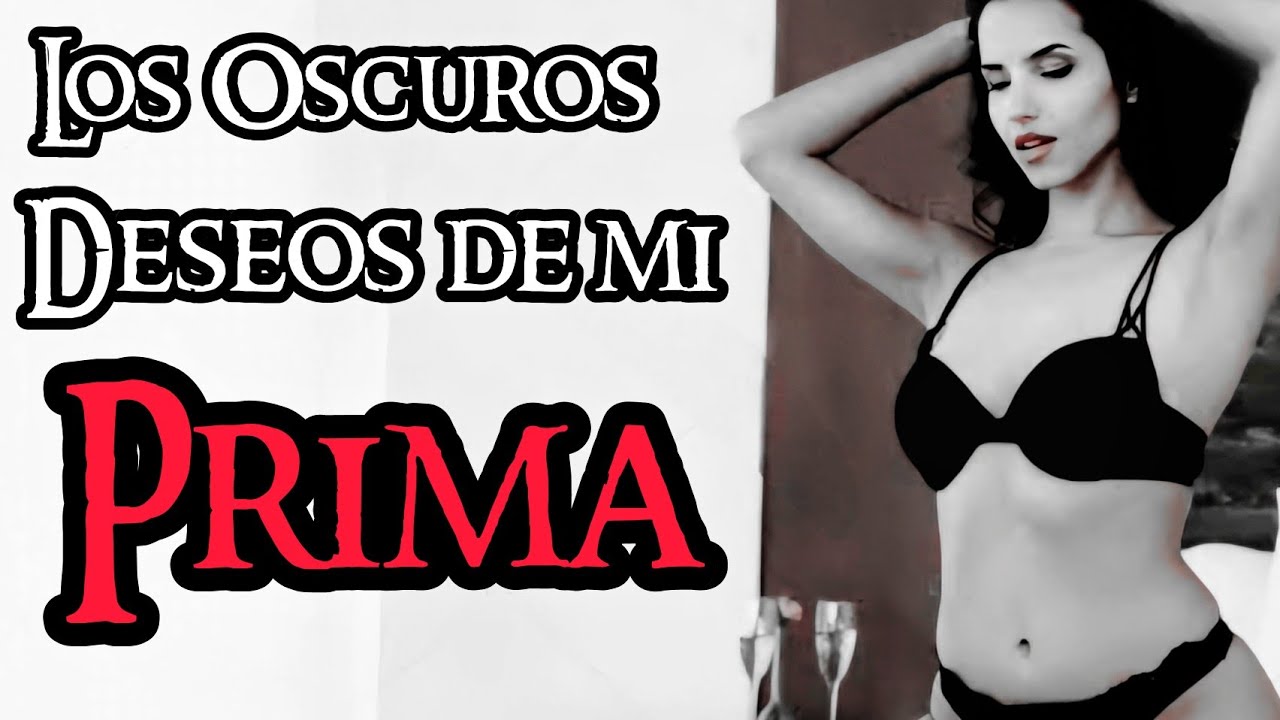 LOS  DESEOS DE MI PRIMA,  ES UNA BESTIA INSACIABLE PERO QUIERE ALGO MÁS DE MI, MÁS ALLÁ DE MI CUERPO