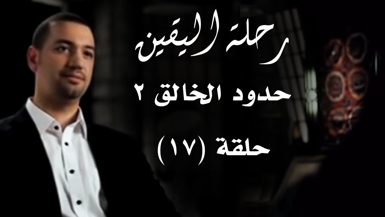 رحلة اليقين .. الحلقة السابعة عشرة .. حدود الخالق (2)