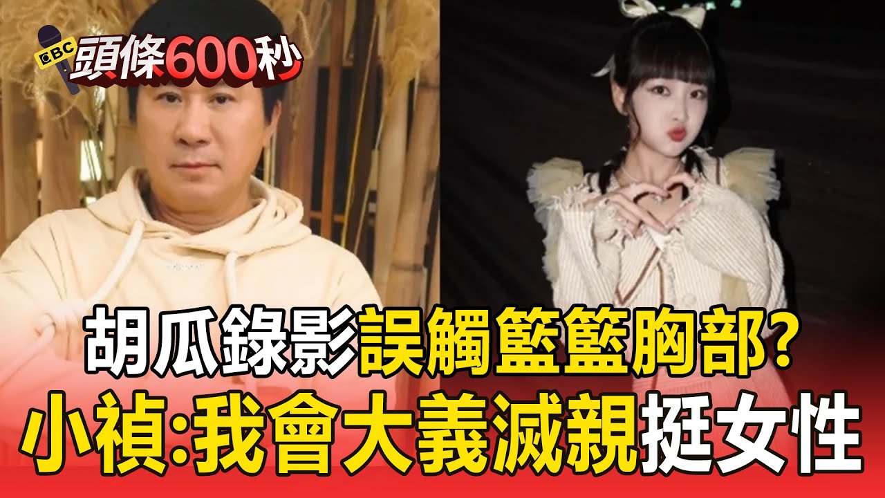 胡瓜錄影「誤觸」籃籃胸部？ 小禎：我會大義滅親挺女性【頭條600秒】