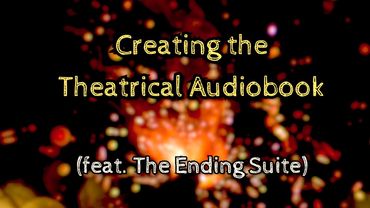 Creating the Theatrical Audiobook (feat. The Ending Suite)