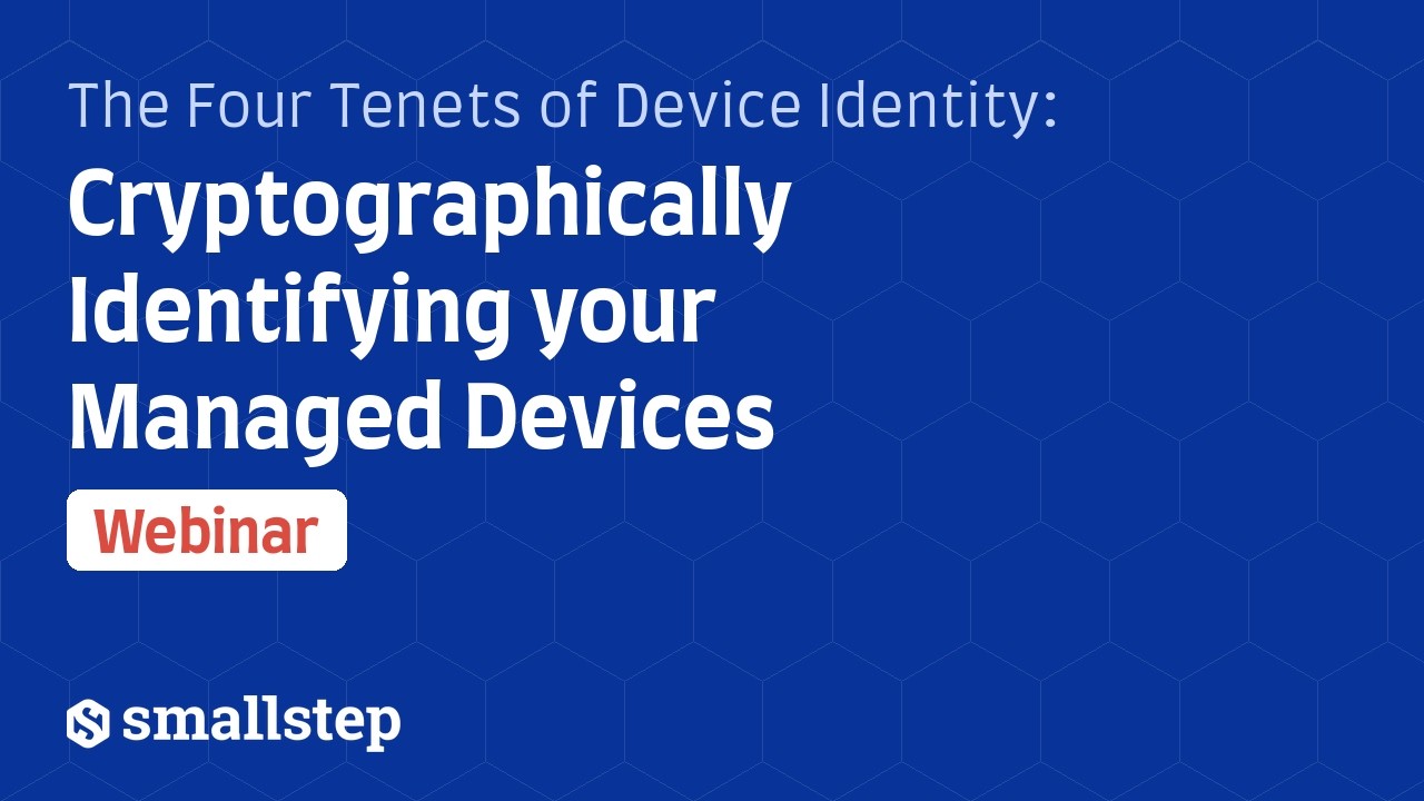 Webinar: The Four Tenets of Device Identity: Cryptographically Identifying your Managed Devices